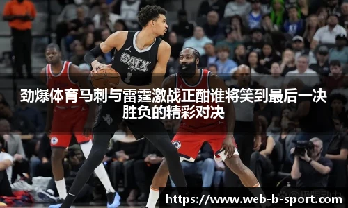 劲爆体育马刺与雷霆激战正酣谁将笑到最后一决胜负的精彩对决