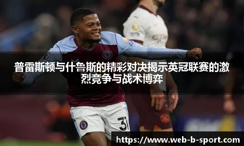 普雷斯顿与什鲁斯的精彩对决揭示英冠联赛的激烈竞争与战术博弈