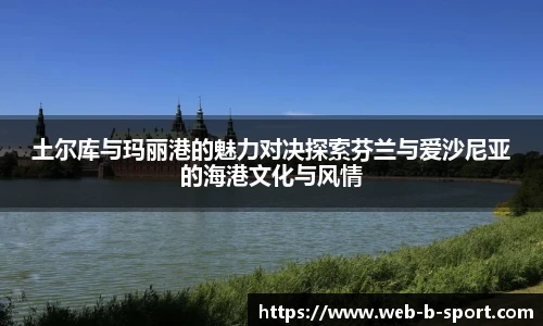 土尔库与玛丽港的魅力对决探索芬兰与爱沙尼亚的海港文化与风情