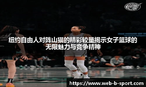 纽约自由人对阵山猫的精彩较量揭示女子篮球的无限魅力与竞争精神