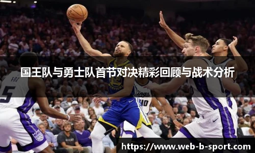 国王队与勇士队首节对决精彩回顾与战术分析