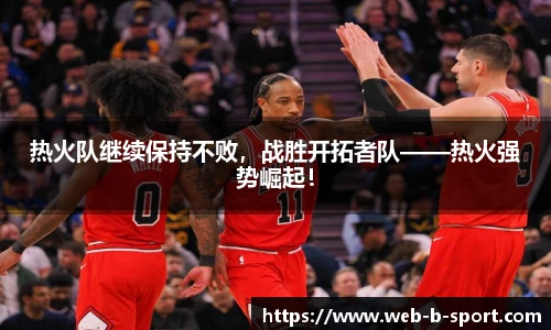 热火队继续保持不败，战胜开拓者队——热火强势崛起！