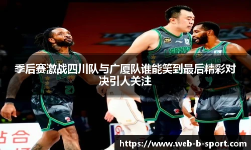 季后赛激战四川队与广厦队谁能笑到最后精彩对决引人关注