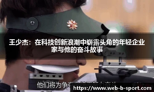 王少杰：在科技创新浪潮中崭露头角的年轻企业家与他的奋斗故事