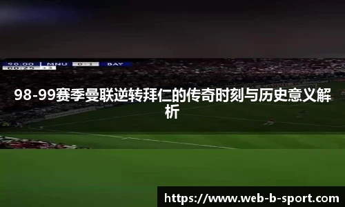 98-99赛季曼联逆转拜仁的传奇时刻与历史意义解析
