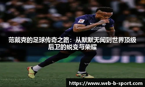 范戴克的足球传奇之路：从默默无闻到世界顶级后卫的蜕变与荣耀