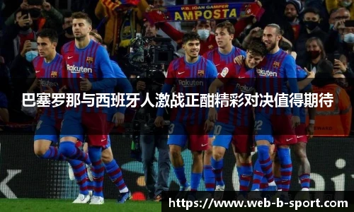 巴塞罗那与西班牙人激战正酣精彩对决值得期待