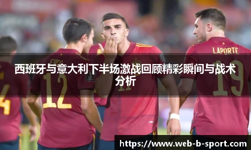 西班牙与意大利下半场激战回顾精彩瞬间与战术分析