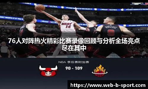 76人对阵热火精彩比赛录像回顾与分析全场亮点尽在其中