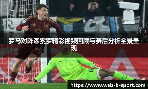 罗马对阵森索罗精彩视频回顾与赛后分析全景呈现