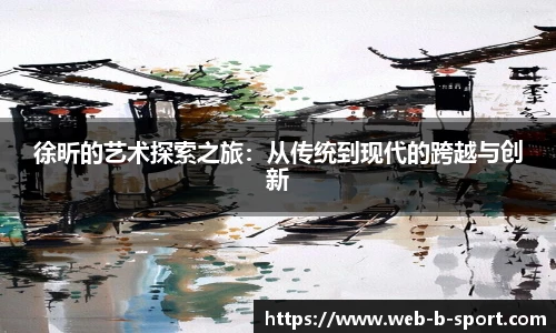 徐昕的艺术探索之旅：从传统到现代的跨越与创新