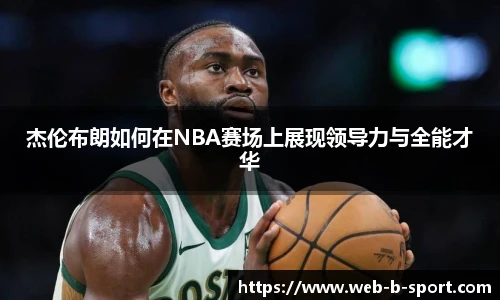 杰伦布朗如何在NBA赛场上展现领导力与全能才华