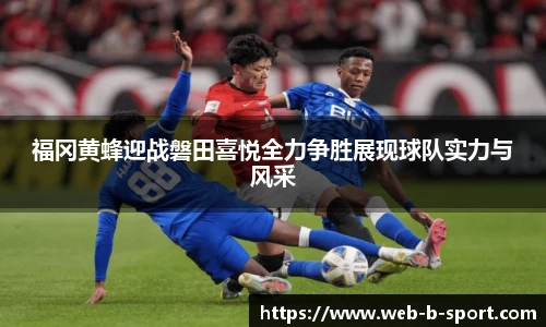 福冈黄蜂迎战磐田喜悦全力争胜展现球队实力与风采