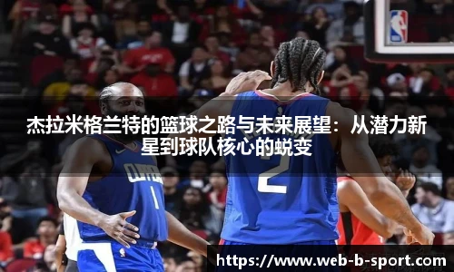 杰拉米格兰特的篮球之路与未来展望：从潜力新星到球队核心的蜕变