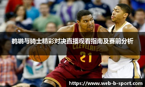 鹈鹕与骑士精彩对决直播观看指南及赛前分析