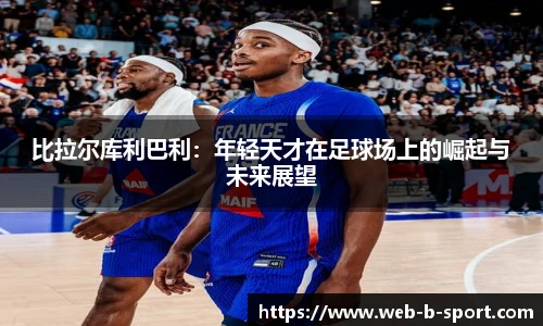 比拉尔库利巴利:年轻天才在足球场上的崛起与未来展望