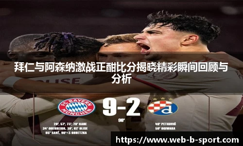 拜仁与阿森纳激战正酣比分揭晓精彩瞬间回顾与分析