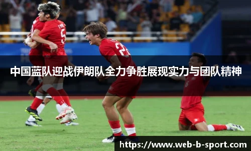 中国蓝队迎战伊朗队全力争胜展现实力与团队精神