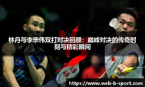 林丹与李宗伟双打对决回顾：巅峰对决的传奇时刻与精彩瞬间