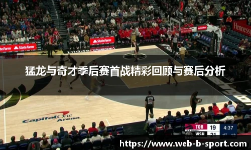 猛龙与奇才季后赛首战精彩回顾与赛后分析
